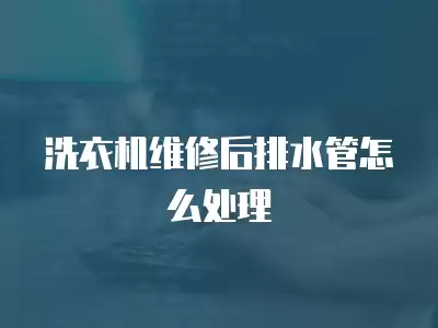 洗衣机维修后排水管怎么处理