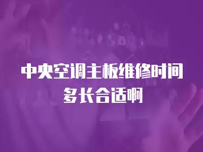 中央空调主板维修时间多长合适啊