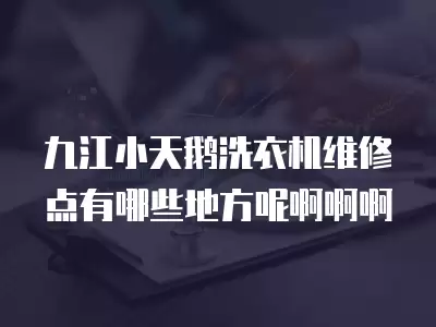 九江小天鹅洗衣机维修点有哪些地方呢啊啊啊