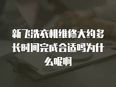 新飞洗衣机维修大约多长时间完成合适吗为什么呢啊