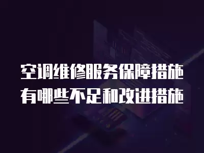 空调维修服务保障措施有哪些不足和改进措施