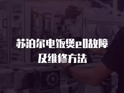 苏泊尔电饭煲e0故障及维修方法