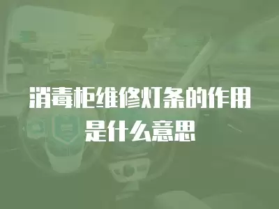 消毒柜维修灯条的作用是什么意思