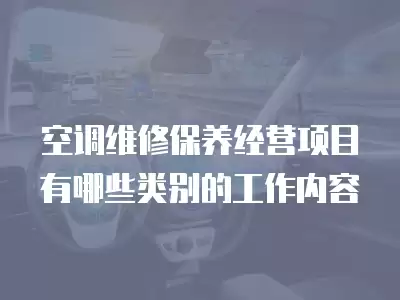 空调维修保养经营项目有哪些类别的工作内容