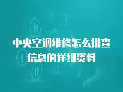 中央空调维修怎么排查信息的详细资料