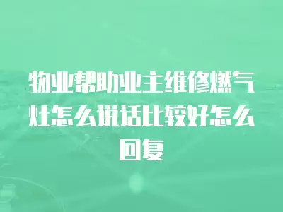 物业帮助业主维修燃气灶怎么说话比较好怎么回复