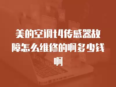 美的空调t4传感器故障怎么维修的啊多少钱啊