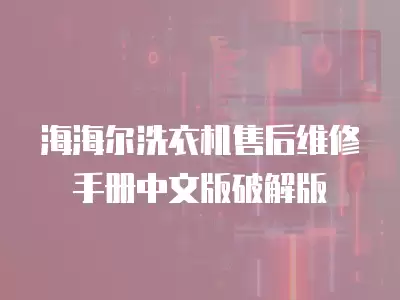 海海尔洗衣机售后维修手册中文版破解版