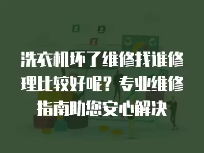 洗衣机坏了维修找谁修理比较好呢？专业维修指南助您安心解决