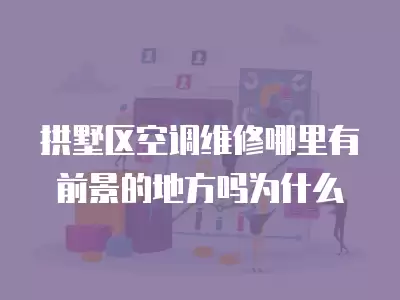 拱墅区空调维修哪里有前景的地方吗为什么
