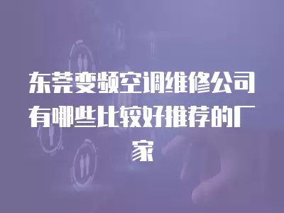 东莞变频空调维修公司有哪些比较好推荐的厂家
