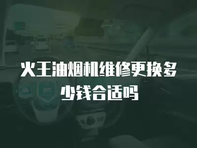 火王油烟机维修更换多少钱合适吗