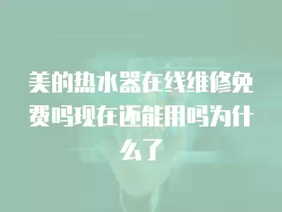美的热水器在线维修免费吗现在还能用吗为什么了