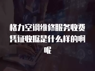 格力空调维修服务收费凭证收据是什么样的啊呢