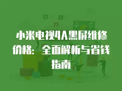 小米电视4A黑屏维修价格：全面解析与省钱指南