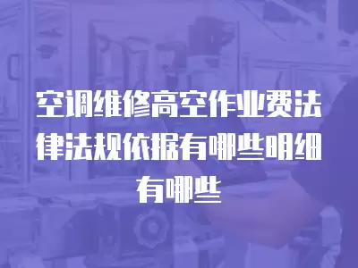 空调维修高空作业费法律法规依据有哪些明细有哪些
