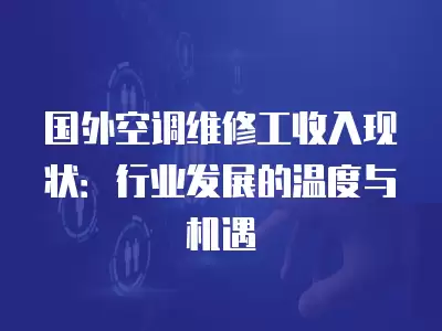 国外空调维修工收入现状：行业发展的温度与机遇