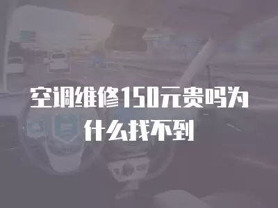 空调维修150元贵吗为什么找不到
