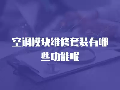 空调模块维修套装有哪些功能呢