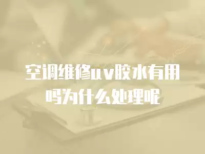 空调维修uv胶水有用吗为什么处理呢