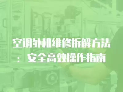 空调外机维修拆解方法：安全高效操作指南
