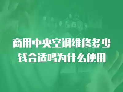 商用中央空调维修多少钱合适吗为什么使用