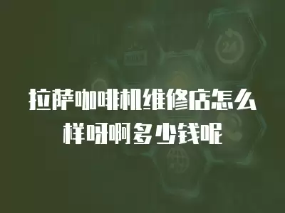 拉萨咖啡机维修店怎么样呀啊多少钱呢