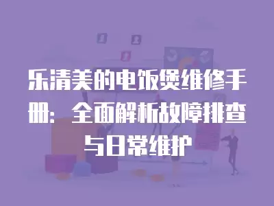 乐清美的电饭煲维修手册：全面解析故障排查与日常维护