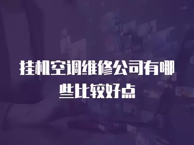 挂机空调维修公司有哪些比较好点