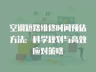空调短路维修时间预估方法：科学规划与高效应对策略