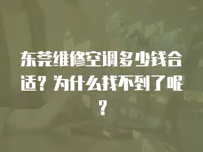 东莞维修空调多少钱合适？为什么找不到了呢？