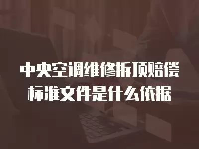 中央空调维修拆顶赔偿标准文件是什么依据