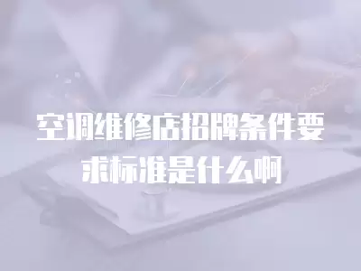 空调维修店招牌条件要求标准是什么啊