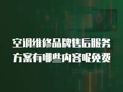 空调维修品牌售后服务方案有哪些内容呢免费