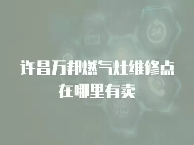 许昌万邦燃气灶维修点在哪里有卖
