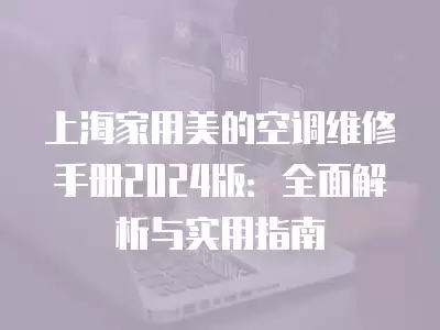 上海家用美的空调维修手册2024版：全面解析与实用指南