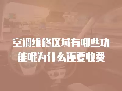 空调维修区域有哪些功能呢为什么还要收费