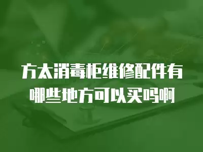 方太消毒柜维修配件有哪些地方可以买吗啊