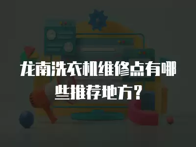 龙南洗衣机维修点有哪些推荐地方？