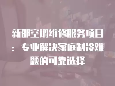 新邵空调维修服务项目：专业解决家庭制冷难题的可靠选择