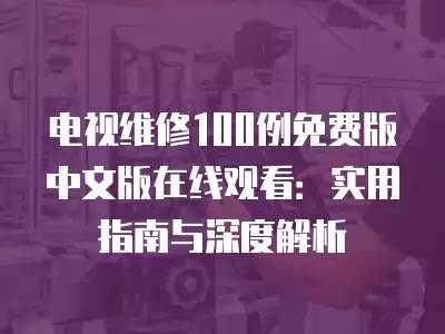 电视维修100例免费版中文版在线观看：实用指南与深度解析