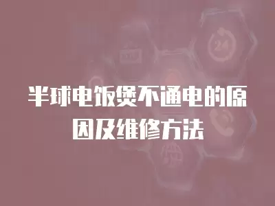 半球电饭煲不通电的原因及维修方法