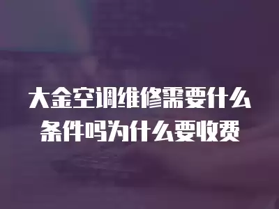 大金空调维修需要什么条件吗为什么要收费