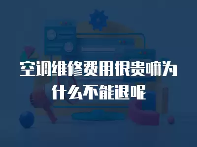 空调维修费用很贵嘛为什么不能退呢