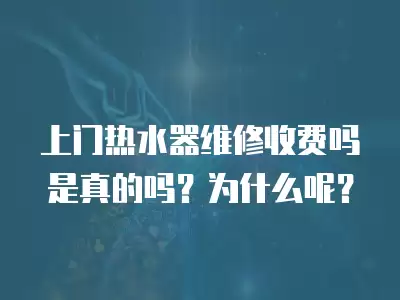 上门热水器维修收费吗是真的吗？为什么呢？