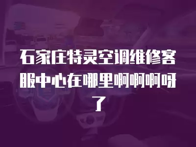 石家庄特灵空调维修客服中心在哪里啊啊啊呀了