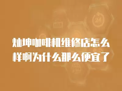 灿坤咖啡机维修店怎么样啊为什么那么便宜了