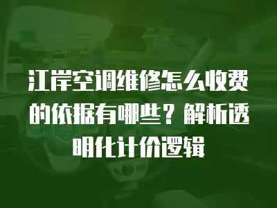 江岸空调维修怎么收费的依据有哪些？解析透明化计价逻辑