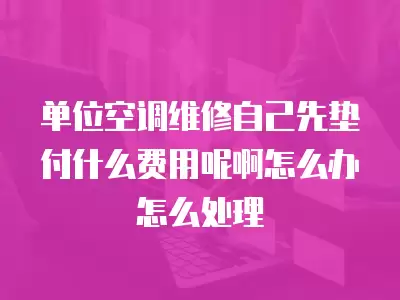 单位空调维修自己先垫付什么费用呢啊怎么办怎么处理