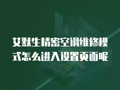 艾默生精密空调维修模式怎么进入设置页面呢